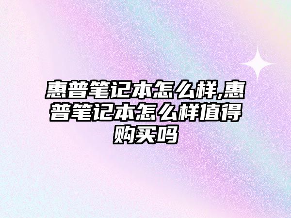 惠普筆記本怎么樣,惠普筆記本怎么樣值得購(gòu)買(mǎi)嗎