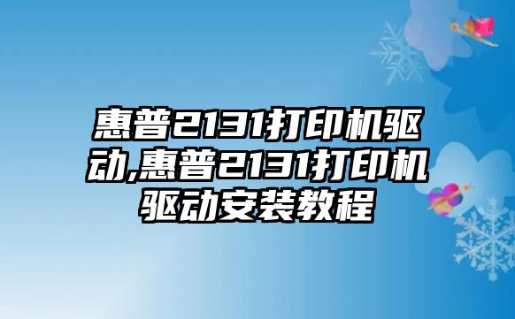 惠普2131打印機(jī)驅(qū)動,惠普2131打印機(jī)驅(qū)動安裝教程