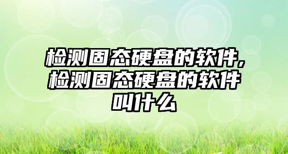 檢測(cè)固態(tài)硬盤的軟件,檢測(cè)固態(tài)硬盤的軟件叫什么