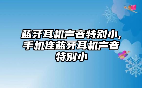 藍(lán)牙耳機(jī)聲音特別小,手機(jī)連藍(lán)牙耳機(jī)聲音特別小