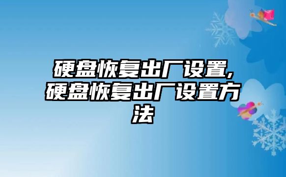 硬盤恢復(fù)出廠設(shè)置,硬盤恢復(fù)出廠設(shè)置方法