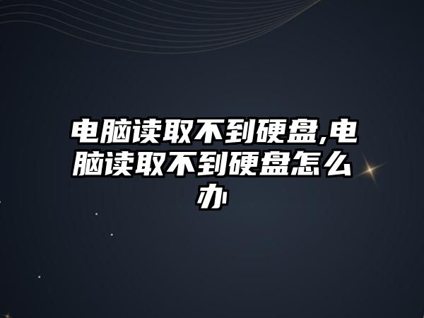 電腦讀取不到硬盤(pán),電腦讀取不到硬盤(pán)怎么辦