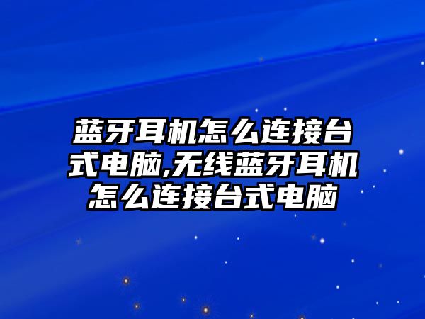 藍(lán)牙耳機(jī)怎么連接臺(tái)式電腦,無線藍(lán)牙耳機(jī)怎么連接臺(tái)式電腦