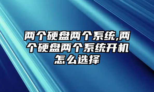 兩個硬盤兩個系統(tǒng),兩個硬盤兩個系統(tǒng)開機怎么選擇