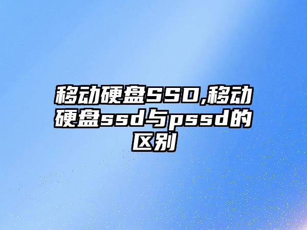 移動硬盤SSD,移動硬盤ssd與pssd的區(qū)別