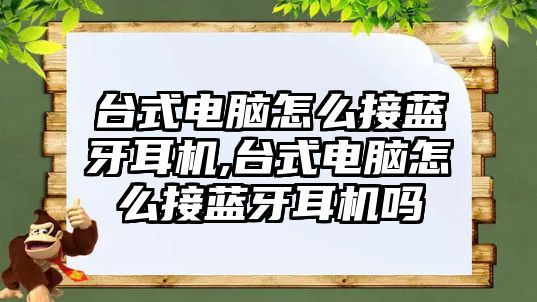 臺式電腦怎么接藍(lán)牙耳機,臺式電腦怎么接藍(lán)牙耳機嗎