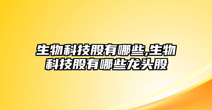 生物科技股有哪些,生物科技股有哪些龍頭股