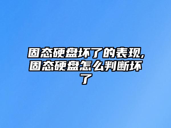 固態(tài)硬盤壞了的表現(xiàn),固態(tài)硬盤怎么判斷壞了