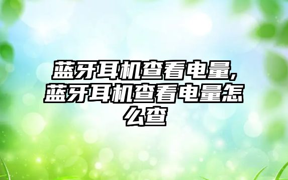 藍牙耳機查看電量,藍牙耳機查看電量怎么查