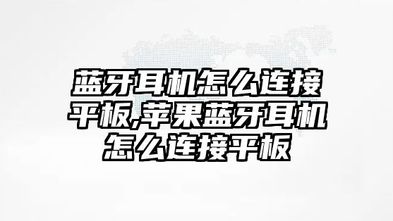 藍(lán)牙耳機(jī)怎么連接平板,蘋果藍(lán)牙耳機(jī)怎么連接平板