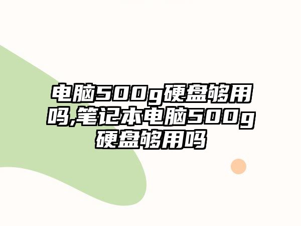 電腦500g硬盤夠用嗎,筆記本電腦500g硬盤夠用嗎