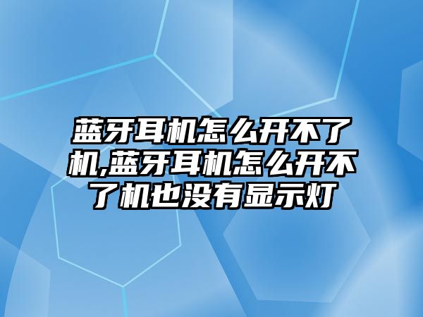 藍牙耳機怎么開不了機,藍牙耳機怎么開不了機也沒有顯示燈