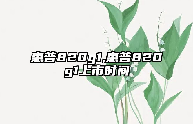 惠普820g1,惠普820g1上市時間