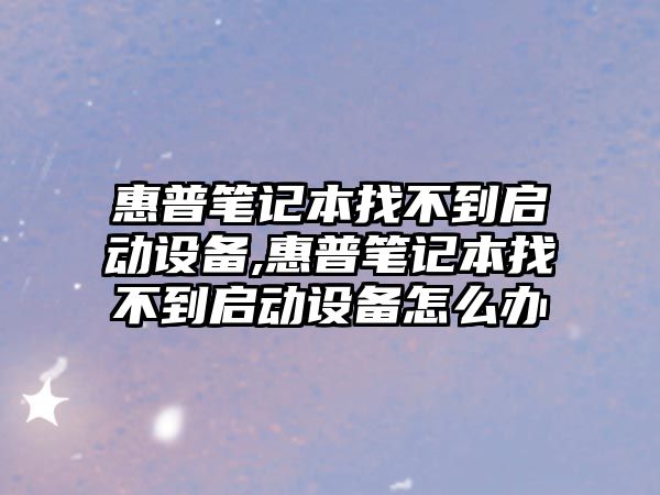 惠普筆記本找不到啟動設(shè)備,惠普筆記本找不到啟動設(shè)備怎么辦