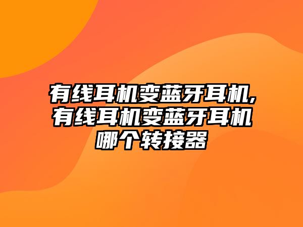 有線耳機變藍(lán)牙耳機,有線耳機變藍(lán)牙耳機哪個轉(zhuǎn)接器