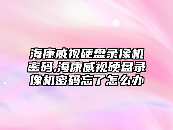 ?？低曈脖P錄像機密碼,?？低曈脖P錄像機密碼忘了怎么辦