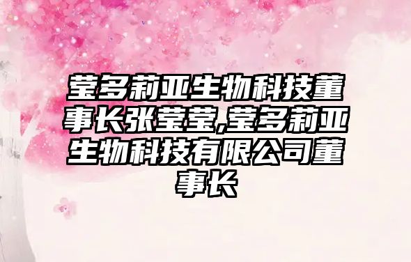 瑩多莉亞生物科技董事長(zhǎng)張瑩瑩,瑩多莉亞生物科技有限公司董事長(zhǎng)