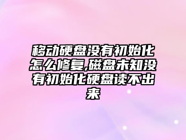 移動硬盤沒有初始化怎么修復(fù),磁盤未知沒有初始化硬盤讀不出來