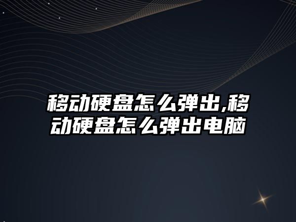 移動硬盤怎么彈出,移動硬盤怎么彈出電腦