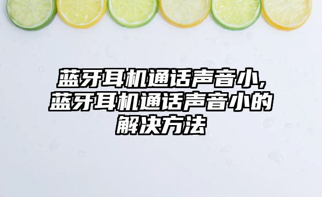 藍牙耳機通話聲音小,藍牙耳機通話聲音小的解決方法