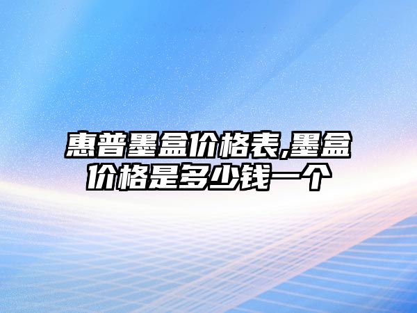 惠普墨盒價(jià)格表,墨盒價(jià)格是多少錢(qián)一個(gè)