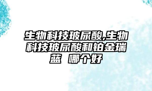 生物科技玻尿酸,生物科技玻尿酸和鉑金瑞藍(lán) 哪個好