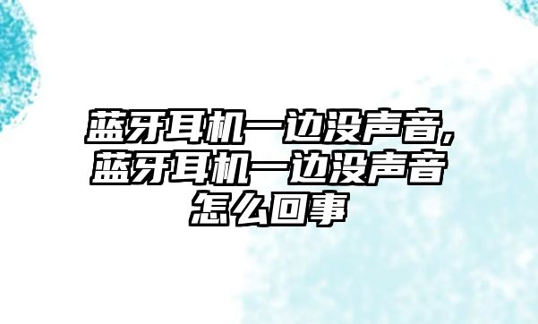 藍牙耳機一邊沒聲音,藍牙耳機一邊沒聲音怎么回事