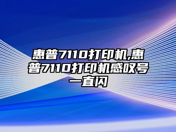 惠普7110打印機,惠普7110打印機感嘆號一直閃