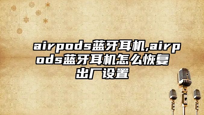 airpods藍牙耳機,airpods藍牙耳機怎么恢復出廠設置