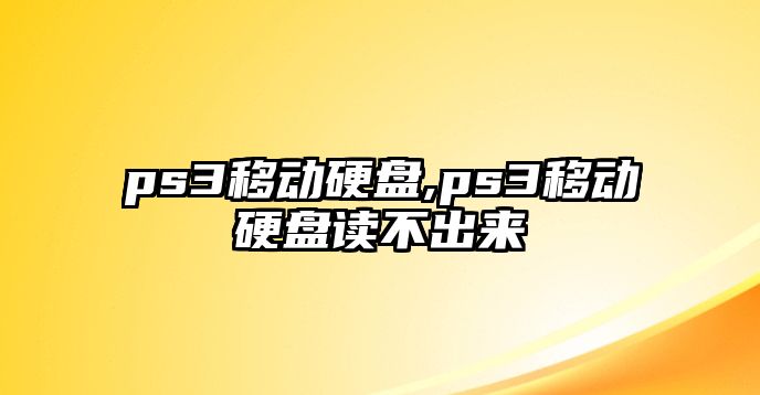 ps3移動(dòng)硬盤,ps3移動(dòng)硬盤讀不出來