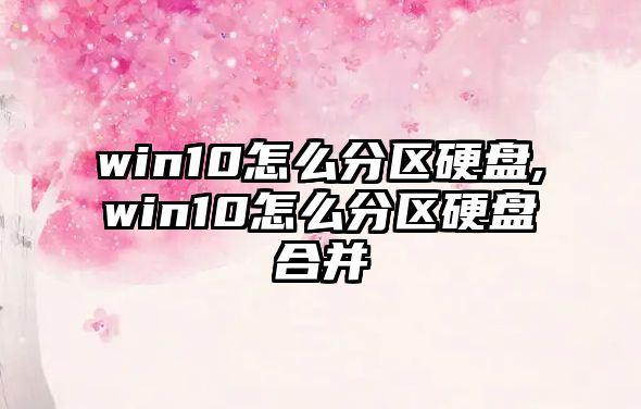 win10怎么分區(qū)硬盤,win10怎么分區(qū)硬盤合并