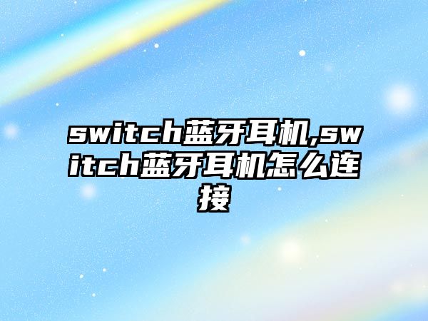 switch藍牙耳機,switch藍牙耳機怎么連接