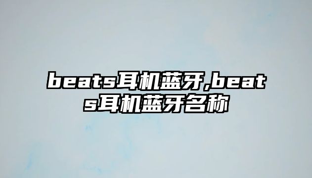 beats耳機藍(lán)牙,beats耳機藍(lán)牙名稱