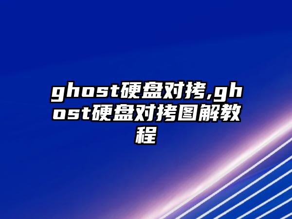 ghost硬盤(pán)對(duì)拷,ghost硬盤(pán)對(duì)拷圖解教程