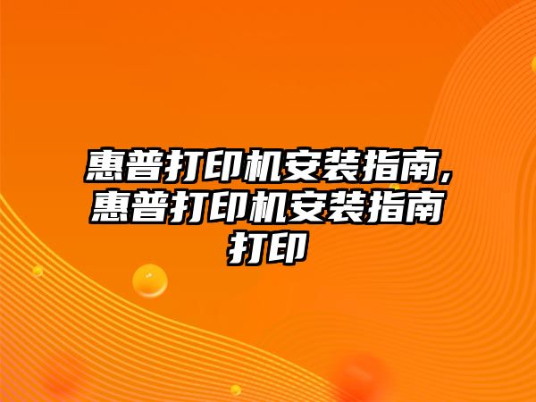 惠普打印機(jī)安裝指南,惠普打印機(jī)安裝指南打印