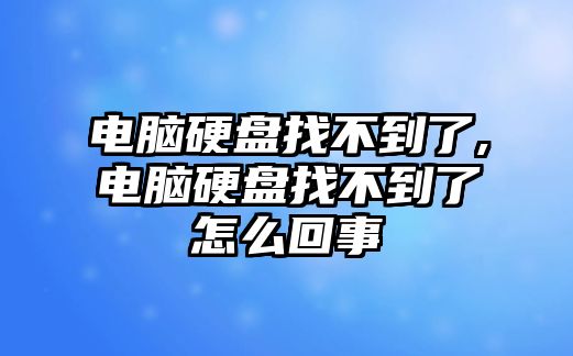 電腦硬盤找不到了,電腦硬盤找不到了怎么回事