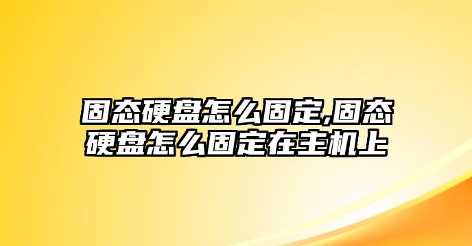 固態(tài)硬盤怎么固定,固態(tài)硬盤怎么固定在主機上