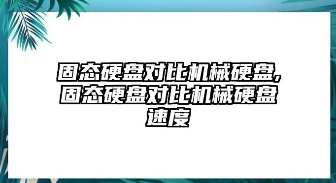 固態(tài)硬盤對比機(jī)械硬盤,固態(tài)硬盤對比機(jī)械硬盤速度