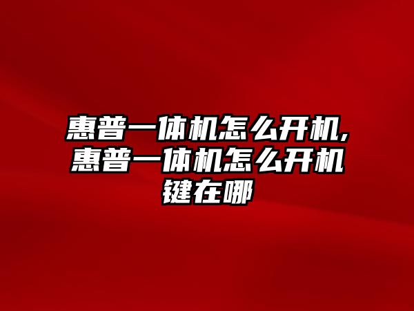 惠普一體機怎么開機,惠普一體機怎么開機鍵在哪