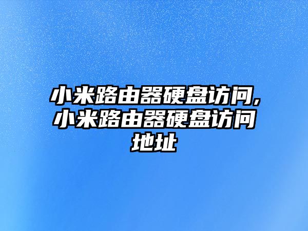 小米路由器硬盤(pán)訪問(wèn),小米路由器硬盤(pán)訪問(wèn)地址