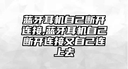 藍(lán)牙耳機(jī)自己斷開(kāi)連接,藍(lán)牙耳機(jī)自己斷開(kāi)連接又自己連上去