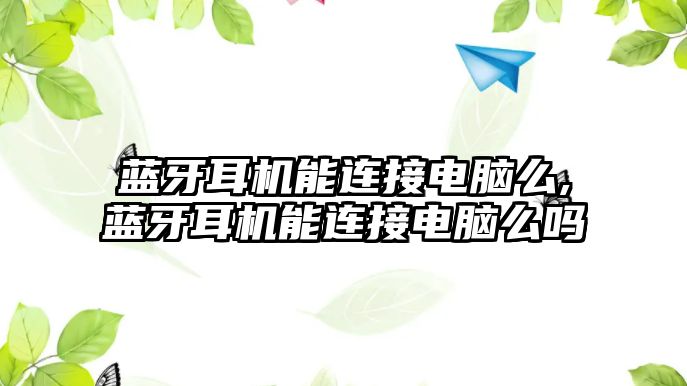 藍牙耳機能連接電腦么,藍牙耳機能連接電腦么嗎