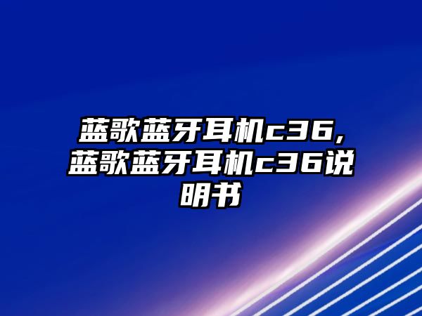 藍(lán)歌藍(lán)牙耳機c36,藍(lán)歌藍(lán)牙耳機c36說明書