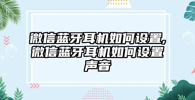 微信藍(lán)牙耳機(jī)如何設(shè)置,微信藍(lán)牙耳機(jī)如何設(shè)置聲音