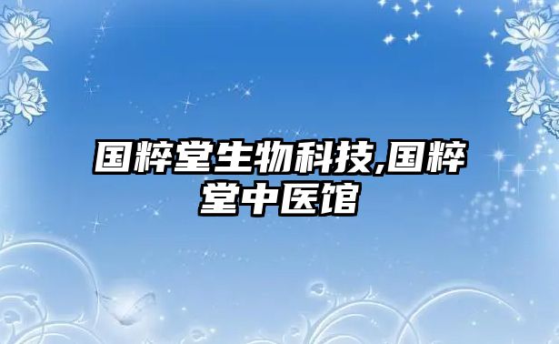 國(guó)粹堂生物科技,國(guó)粹堂中醫(yī)館