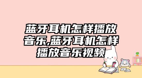 藍(lán)牙耳機(jī)怎樣播放音樂(lè),藍(lán)牙耳機(jī)怎樣播放音樂(lè)視頻