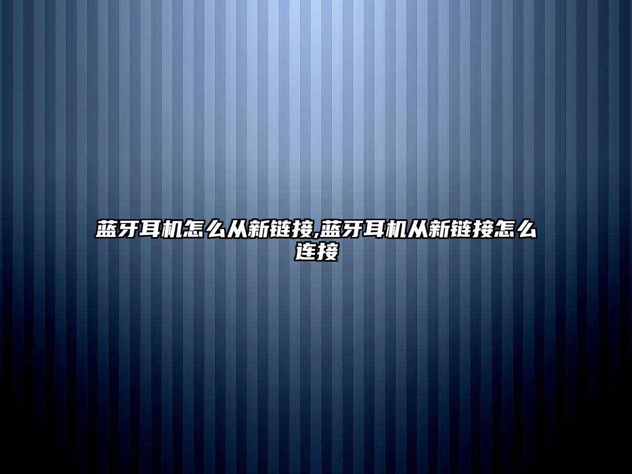 藍(lán)牙耳機怎么從新鏈接,藍(lán)牙耳機從新鏈接怎么連接