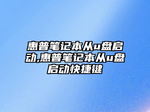 惠普筆記本從u盤啟動(dòng),惠普筆記本從u盤啟動(dòng)快捷鍵