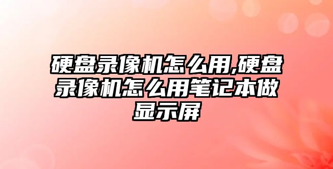 硬盤錄像機怎么用,硬盤錄像機怎么用筆記本做顯示屏