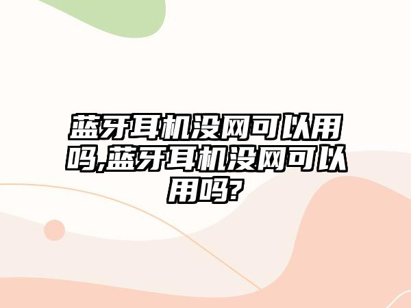 藍(lán)牙耳機沒網(wǎng)可以用嗎,藍(lán)牙耳機沒網(wǎng)可以用嗎?